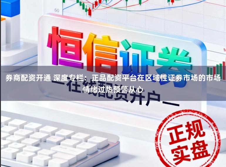 券商配资开通 深度专栏：正品配资平台在区域性证券市场的市场情绪过热预警从心