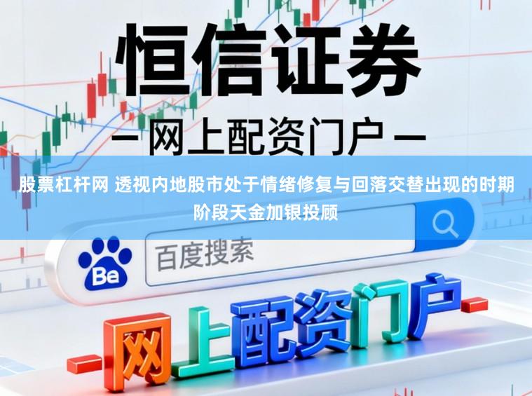 股票杠杆网 透视内地股市处于情绪修复与回落交替出现的时期阶段天金加银投顾