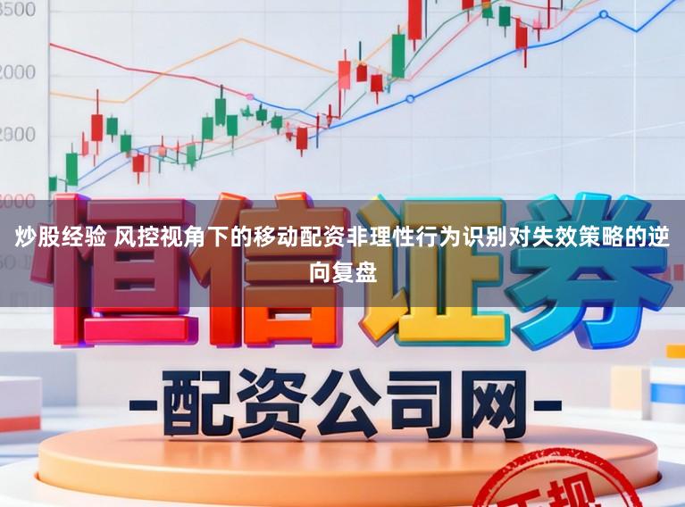 炒股经验 风控视角下的移动配资非理性行为识别对失效策略的逆向复盘