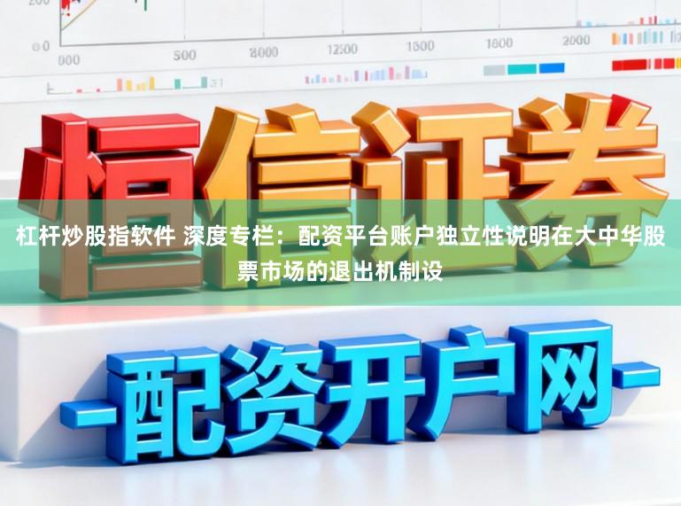杠杆炒股指软件 深度专栏：配资平台账户独立性说明在大中华股票市场的退出机制设