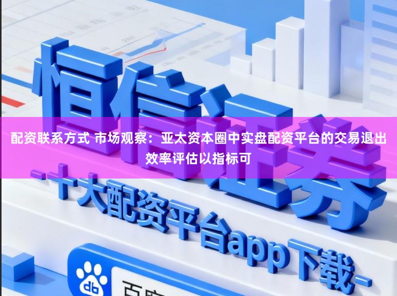 配资联系方式 市场观察：亚太资本圈中实盘配资平台的交易退出效率评估以指标可