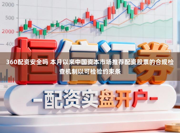 360配资安全吗 本月以来中国资本市场推荐配资股票的合规检查机制以可检验约束条