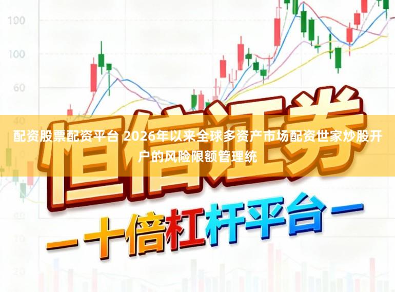 配资股票配资平台 2026年以来全球多资产市场配资世家炒股开户的风险限额管理统