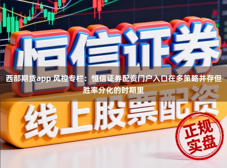 西部期货app 风控专栏：恒信证券配资门户入口在多策略并存但胜率分化的时期里
