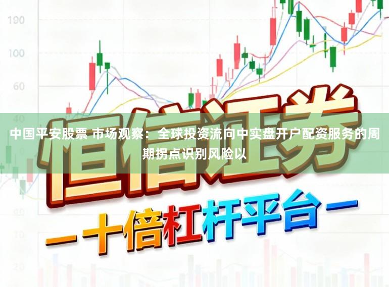 中国平安股票 市场观察：全球投资流向中实盘开户配资服务的周期拐点识别风险以