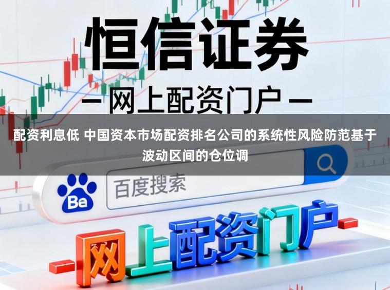 配资利息低 中国资本市场配资排名公司的系统性风险防范基于波动区间的仓位调