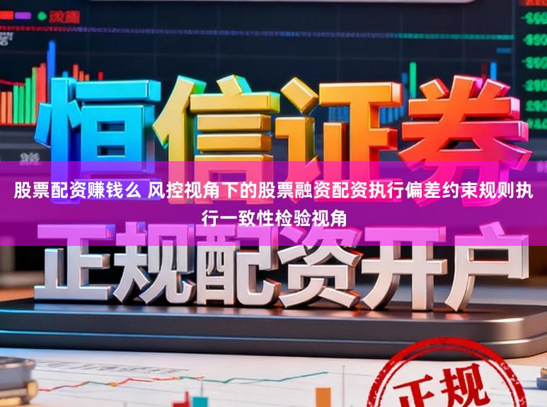 股票配资赚钱么 风控视角下的股票融资配资执行偏差约束规则执行一致性检验视角
