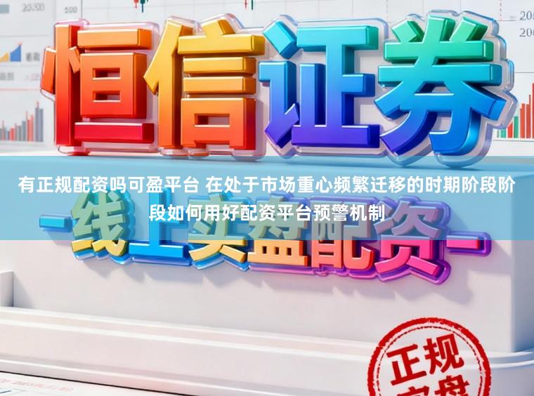 有正规配资吗可盈平台 在处于市场重心频繁迁移的时期阶段阶段如何用好配资平台预警机制