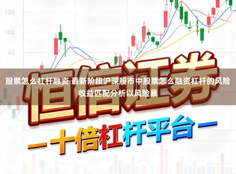 股票怎么杠杆融资 最新阶段沪深股市中股票怎么融资杠杆的风险收益匹配分析以风险暴