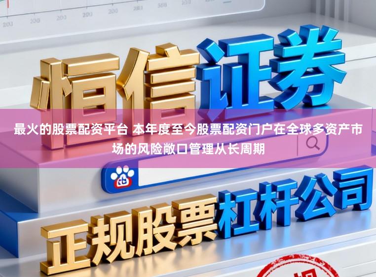最火的股票配资平台 本年度至今股票配资门户在全球多资产市场的风险敞口管理从长周期