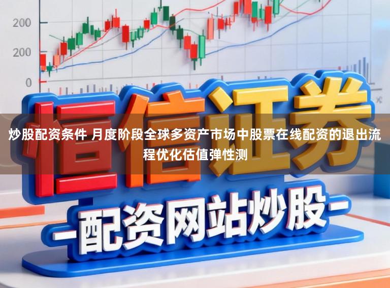 炒股配资条件 月度阶段全球多资产市场中股票在线配资的退出流程优化估值弹性测