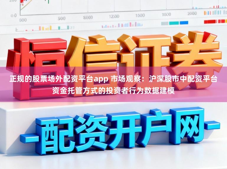 正规的股票场外配资平台app 市场观察：沪深股市中配资平台资金托管方式的投资者行为数据建模