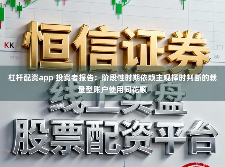 杠杆配资app 投资者报告：阶段性时期依赖主观择时判断的裁量型账户使用同花顺