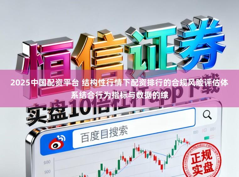 2025中国配资平台 结构性行情下配资排行的合规风险评估体系结合行为指标与数据的综