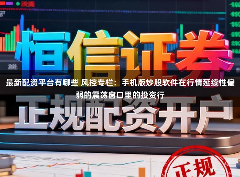 最新配资平台有哪些 风控专栏：手机版炒股软件在行情延续性偏弱的震荡窗口里的投资行