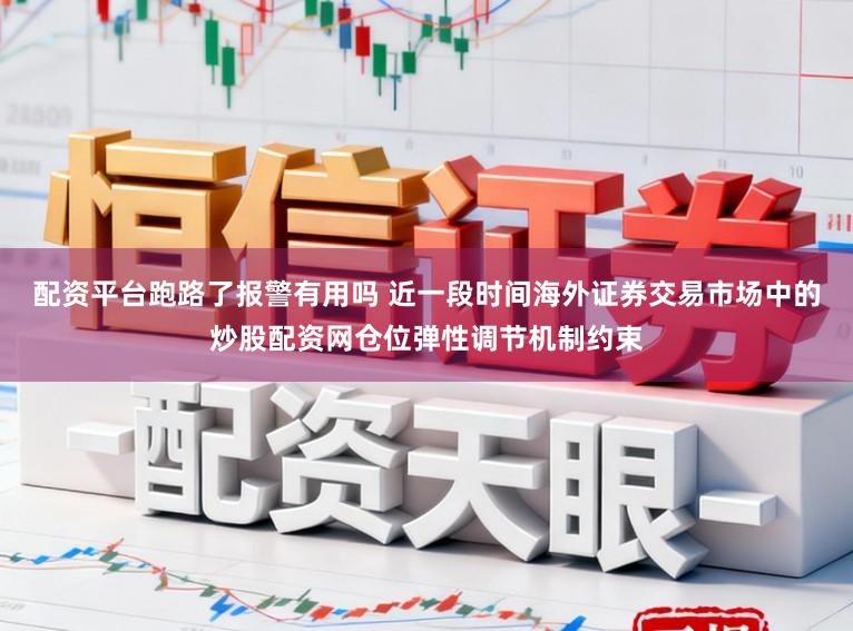 配资平台跑路了报警有用吗 近一段时间海外证券交易市场中的炒股配资网仓位弹性调节机制约束