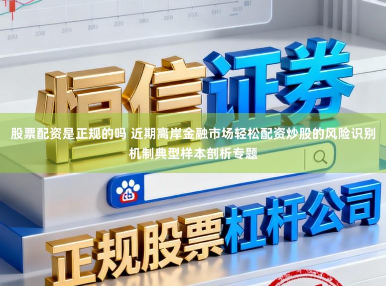 股票配资是正规的吗 近期离岸金融市场轻松配资炒股的风险识别机制典型样本剖析专题