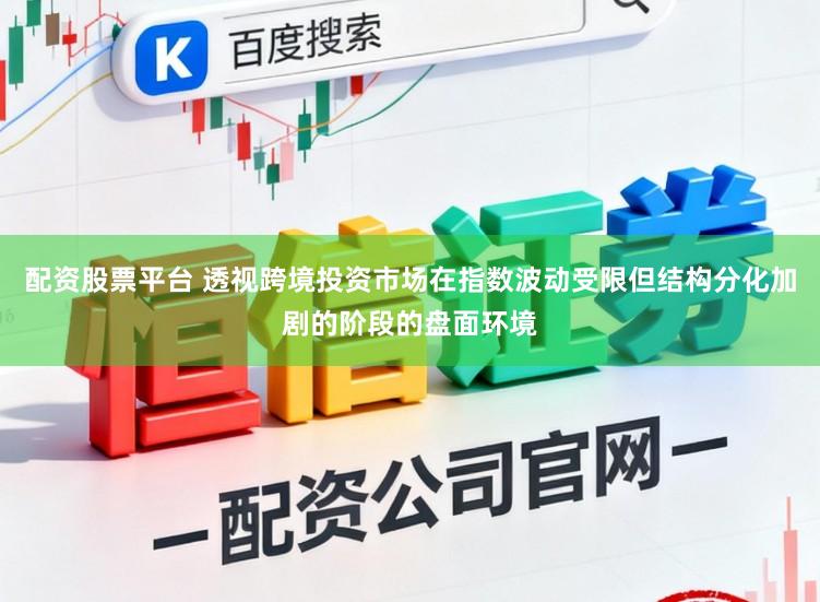 配资股票平台 透视跨境投资市场在指数波动受限但结构分化加剧的阶段的盘面环境