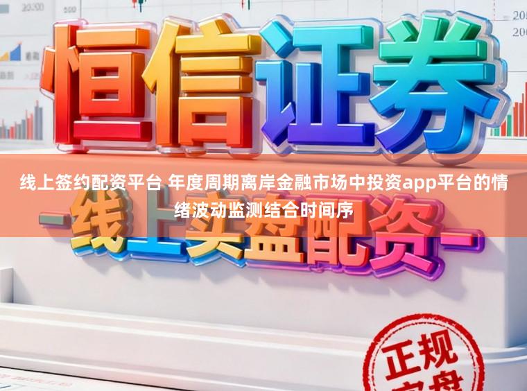 线上签约配资平台 年度周期离岸金融市场中投资app平台的情绪波动监测结合时间序