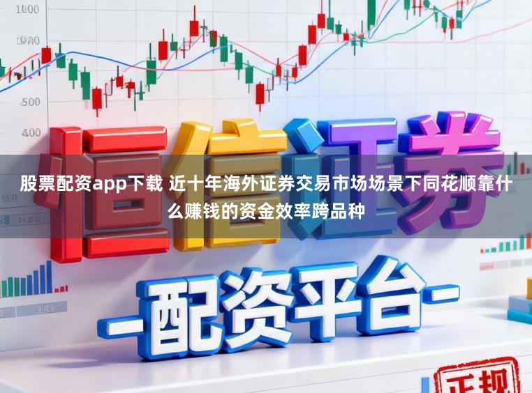 股票配资app下载 近十年海外证券交易市场场景下同花顺靠什么赚钱的资金效率跨品种