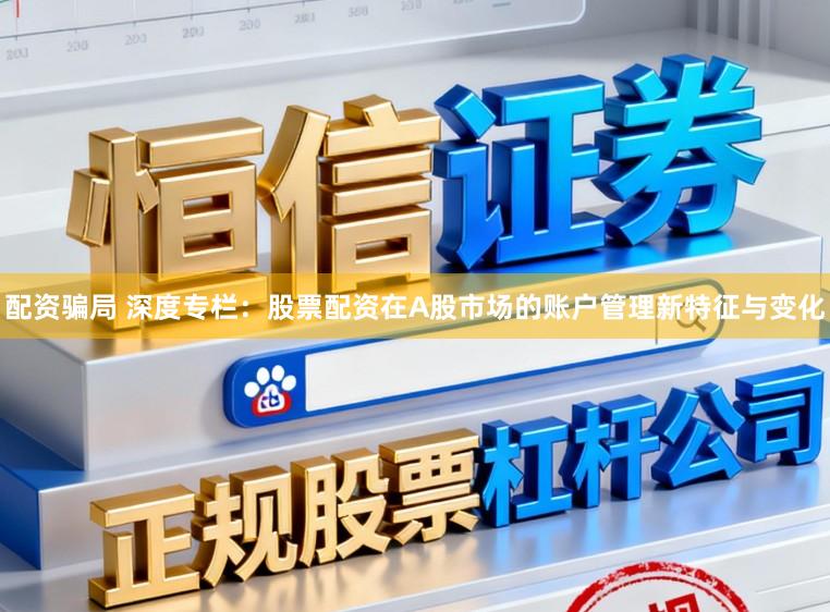 配资骗局 深度专栏：股票配资在A股市场的账户管理新特征与变化