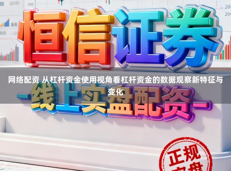 网络配资 从杠杆资金使用视角看杠杆资金的数据观察新特征与变化