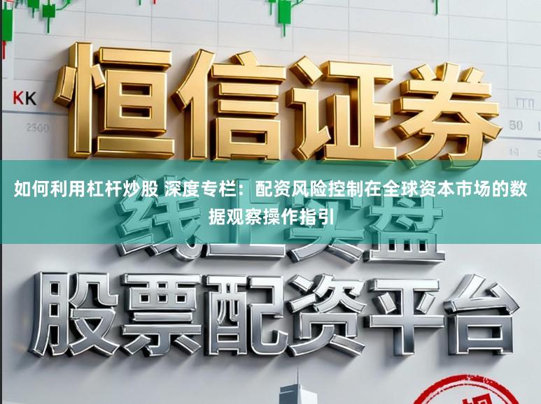 如何利用杠杆炒股 深度专栏：配资风险控制在全球资本市场的数据观察操作指引