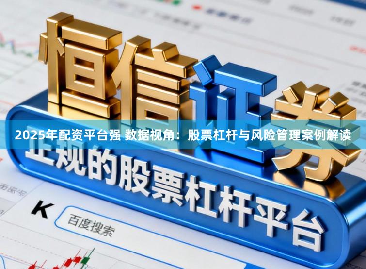 2025年配资平台强 数据视角：股票杠杆与风险管理案例解读