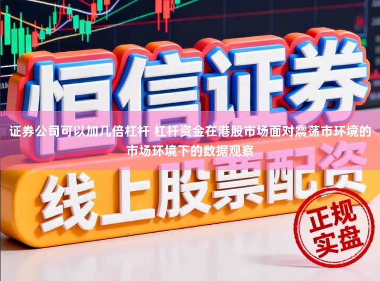 证券公司可以加几倍杠杆 杠杆资金在港股市场面对震荡市环境的市场环境下的数据观察