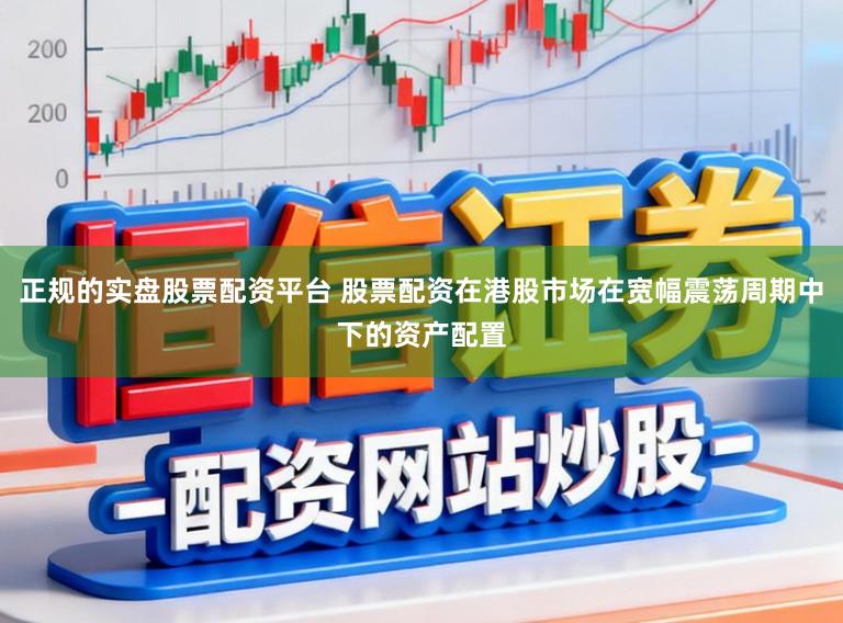 正规的实盘股票配资平台 股票配资在港股市场在宽幅震荡周期中下的资产配置