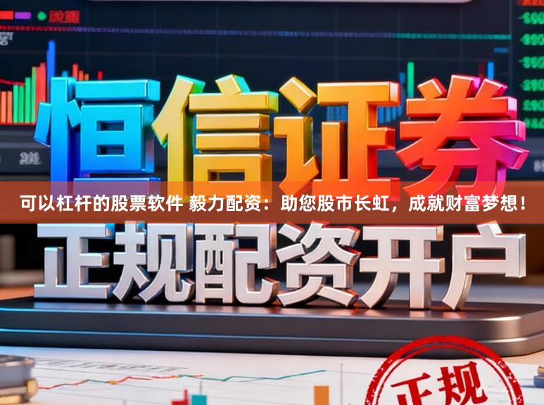 可以杠杆的股票软件 毅力配资：助您股市长虹，成就财富梦想！