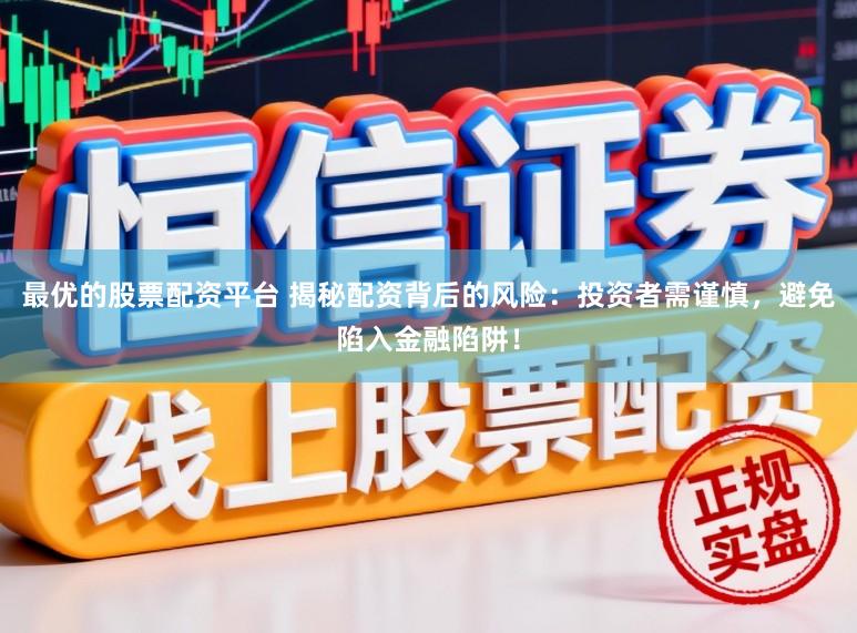 最优的股票配资平台 揭秘配资背后的风险：投资者需谨慎，避免陷入金融陷阱！