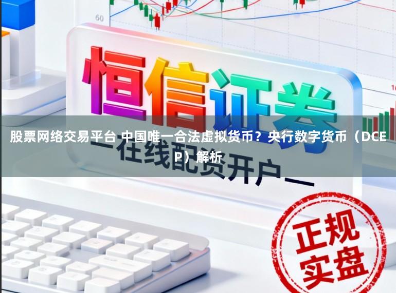股票网络交易平台 中国唯一合法虚拟货币？央行数字货币（DCEP）解析