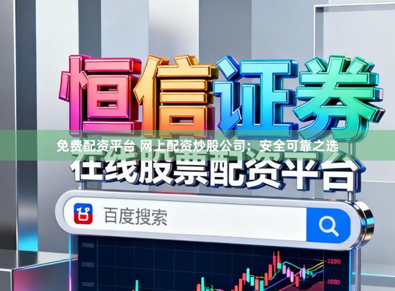 免费配资平台 网上配资炒股公司：安全可靠之选