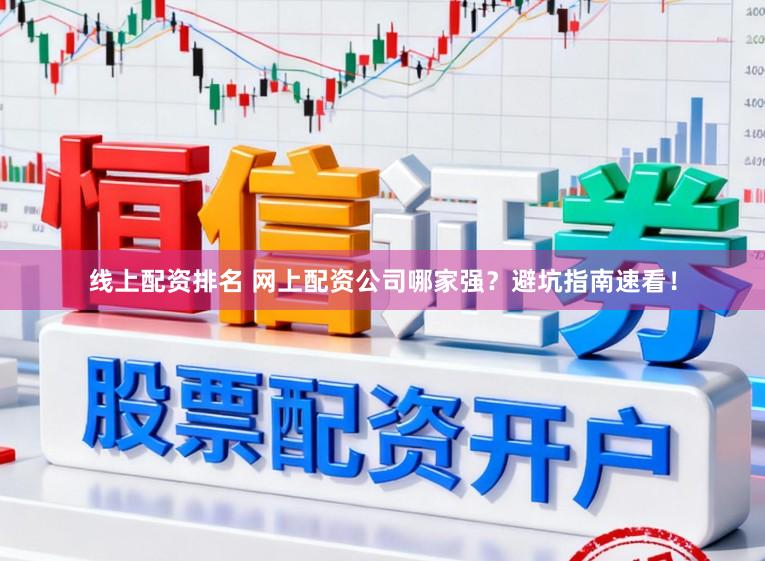 线上配资排名 网上配资公司哪家强？避坑指南速看！