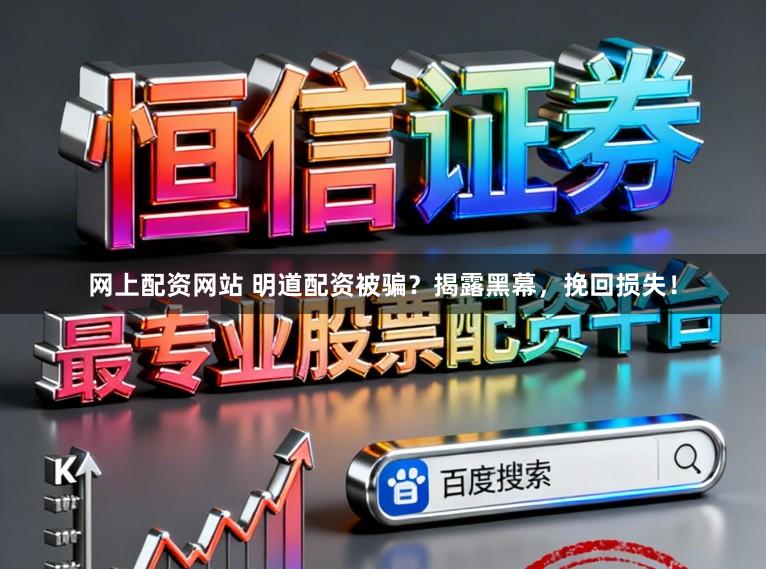 网上配资网站 明道配资被骗？揭露黑幕，挽回损失！