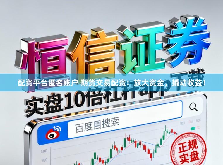 配资平台匿名账户 期货交易配资：放大资金，撬动收益！