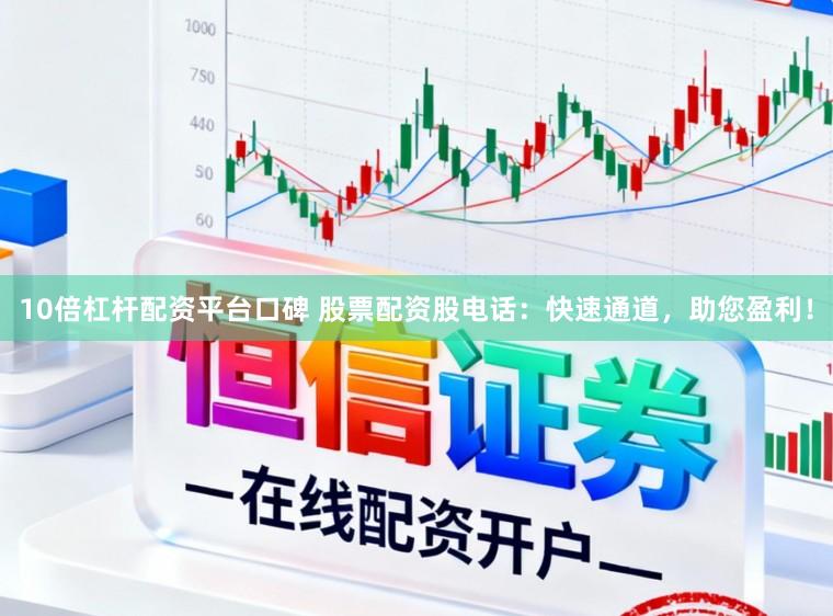 10倍杠杆配资平台口碑 股票配资股电话：快速通道，助您盈利！