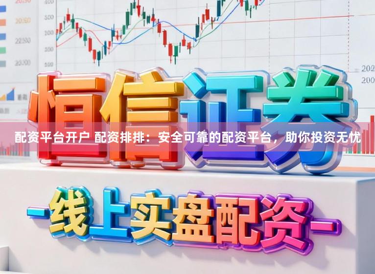 配资平台开户 配资排排：安全可靠的配资平台，助你投资无忧