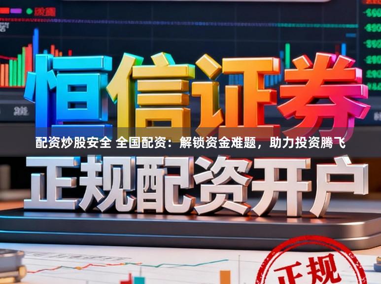 配资炒股安全 全国配资：解锁资金难题，助力投资腾飞
