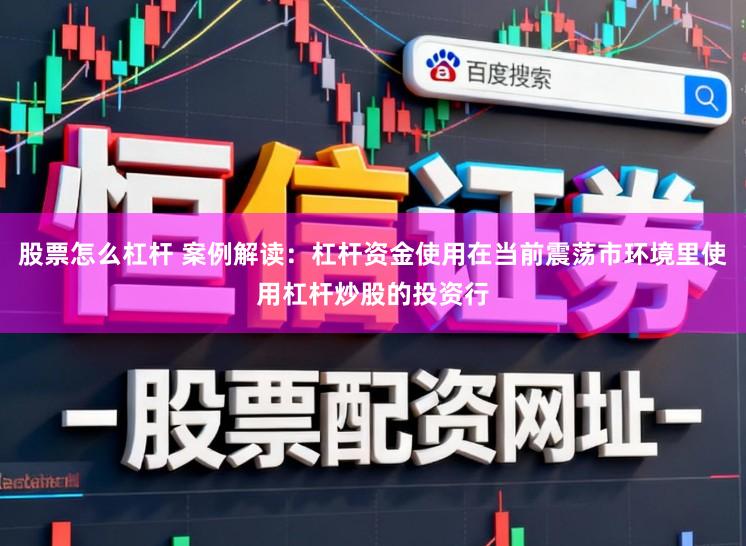 股票怎么杠杆 案例解读：杠杆资金使用在当前震荡市环境里使用杠杆炒股的投资行