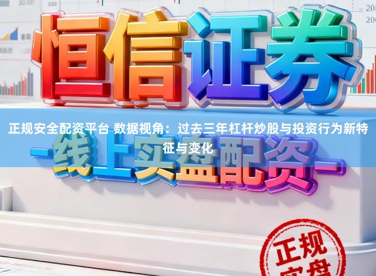 正规安全配资平台 数据视角：过去三年杠杆炒股与投资行为新特征与变化