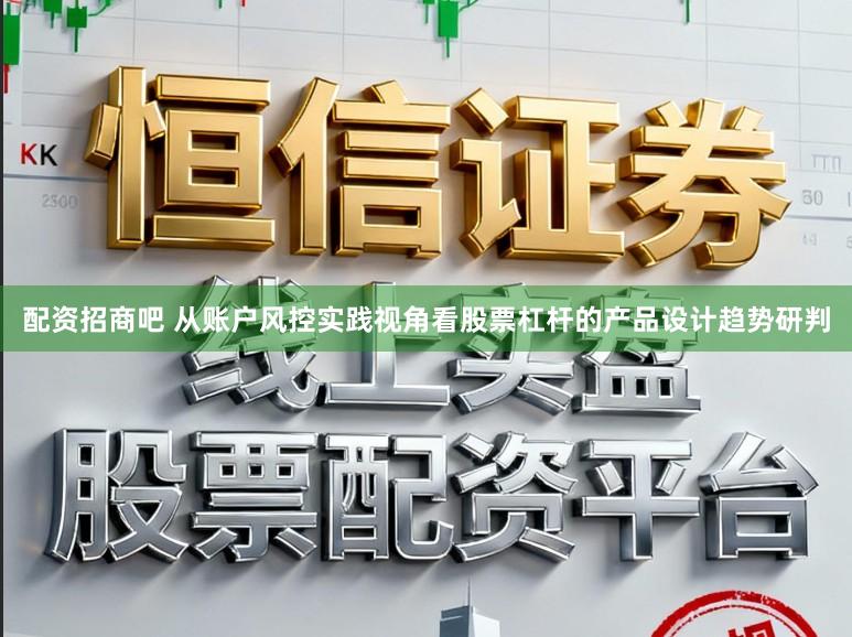 配资招商吧 从账户风控实践视角看股票杠杆的产品设计趋势研判