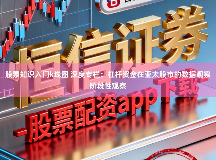 股票知识入门k线图 深度专栏：杠杆资金在亚太股市的数据观察阶段性观察