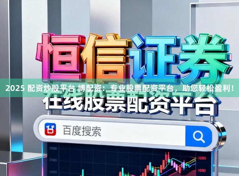 2025 配资炒股平台 博配资：专业股票配资平台，助您轻松盈利！