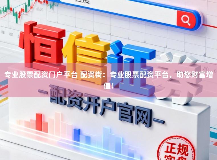 专业股票配资门户平台 配资街：专业股票配资平台，助您财富增值！