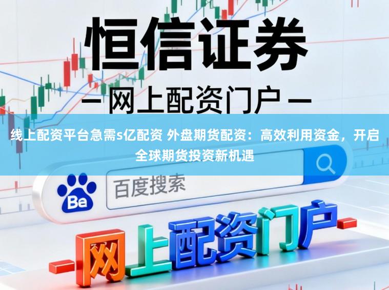 线上配资平台急需s亿配资 外盘期货配资：高效利用资金，开启全球期货投资新机遇