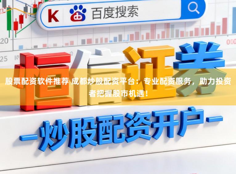 股票配资软件推荐 成都炒股配资平台：专业配资服务，助力投资者把握股市机遇！