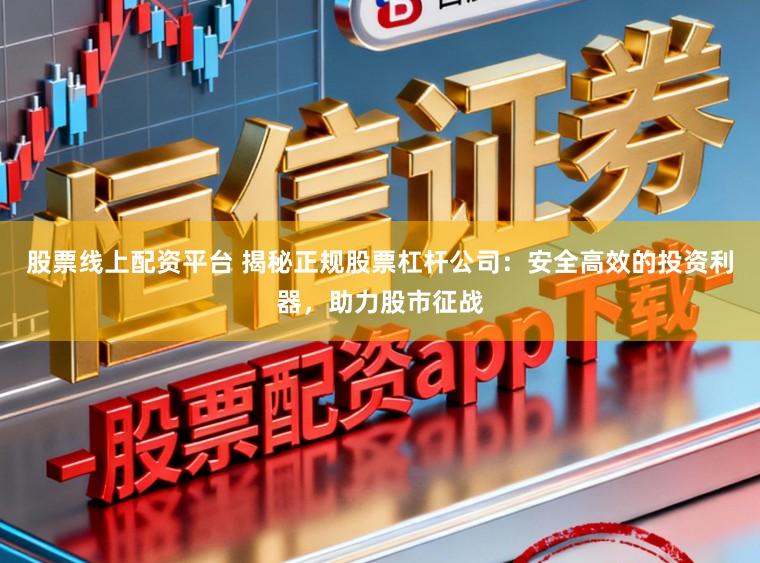 股票线上配资平台 揭秘正规股票杠杆公司：安全高效的投资利器，助力股市征战