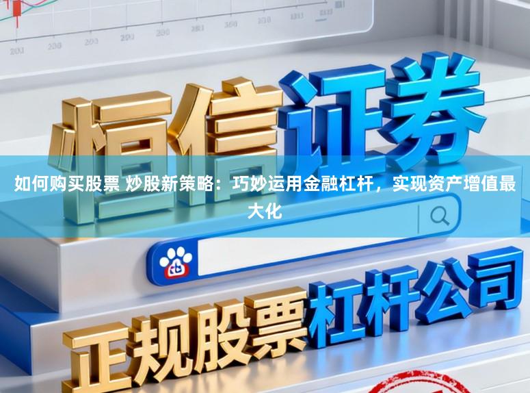 如何购买股票 炒股新策略：巧妙运用金融杠杆，实现资产增值最大化